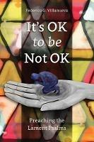It's OK to Be Not OK: Preaching the Lament Psalms - Federico Villanueva - cover