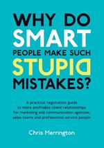 Why Do Smart People Make Such Stupid Mistakes?: A Practical Negotiation Guide to More Profitable Client Relationships for Marketing and Communication Agencies,Sales Teams and Professional Service People