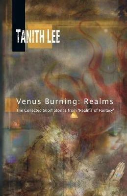 Venus Burning: Realms: The Collected Short Stories from Realms of Fantasy - Tanith Lee - cover
