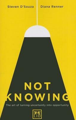 Not Knowing: The Art of Turning Uncertainty into Opportunity - Steven D'Souza,Diana Renner - cover