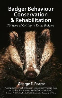 Badger Behaviour, Conservation & Rehabilitation: 70 Years of Getting to Know Badgers - George E. Pearce - cover