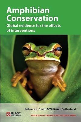 Amphibian Conservation: Global evidence for the effects of interventions - Rebecca K. Smith,William J. Sutherland - cover