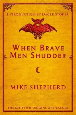 When Brave Men Shudder: The Scottish origins of Dracula - Mike Shepherd - cover
