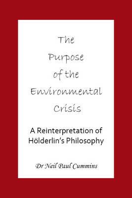 Purpose of the Environmental Crisis: A Reinterpretation of Holderlin's Philosophy - Neil Paul Cummins - cover