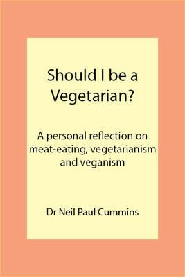 Should I be a Vegetarian?: A Personal Reflection on Meat-eating, Vegetarianism and Veganism - Neil Paul Cummins - cover