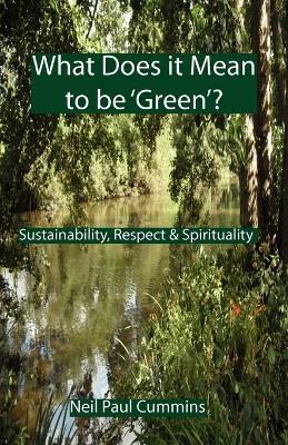 What Does it Mean to be 'Green'?: Sustainability, Respect & Spirituality - Neil Paul Cummins - cover