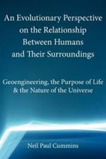 An Evolutionary Perspective on the Relationship Between Humans and Their Surroundings: Geoengineering, the Purpose of Life & the Nature of the Universe