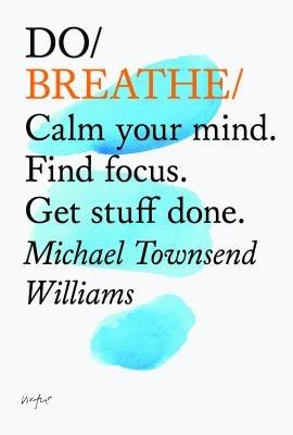 Do Breathe: Calm your mind. Find focus. Get stuff done.  - Michael Townsend Willians - cover