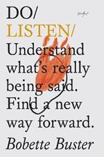Do Listen: Understand What Is Really Being Said. Find a New Way Forward