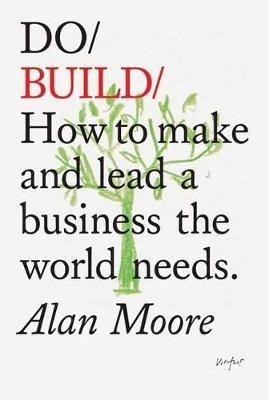 Do Build: How to Make and Lead a Business the World Needs - Alan Moore - cover