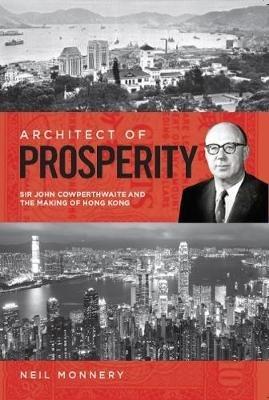 Architect of Prosperity: Sir John Cowperthwaite and the Making of Hong Kong - Neil Monnery - cover