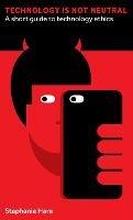 Technology Is Not Neutral: A Short Guide to Technology Ethics - Stephanie Hare - cover