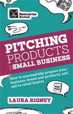 Pitching Products For Small Business: How to successfully prepare your business, brand and products, and sell to retail buyers