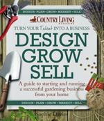 Design Grow Sell: A Guide to Starting and Running a Successful Gardening Business from Your Home