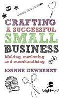 Crafting a Successful Small Business: Making, Marketing and Merchandising - Joanne Dewberry - cover