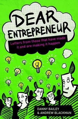 Dear Entrepreneur: Letters from Those That Have Made it And Are Making It Happen - Danny Bailey,Andrew Blackman - cover