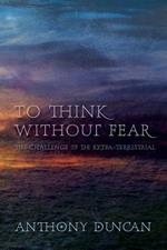 To Think without Fear: The Challenge of the Extra-Terrestrial