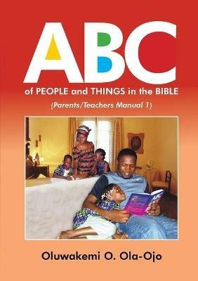 ABC OF PEOPLE and THINGS IN THE BIBLE - Parents/Teachers Manual 1 - OLUWAKEMI O OLA-OJO - cover
