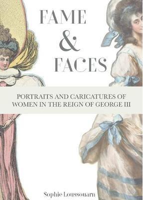 Fame & Faces: Portraits and Caricatures of Women in the Reign of George III - Sophie Loussouarn - cover