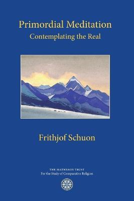 Primordial Meditation: Contemplating the Real - Frithjof Schuon - cover