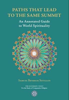 Paths That Lead to the Same Summit: An Annotated Guide to World Spirituality - Samuel Bendeck Sotillos - cover