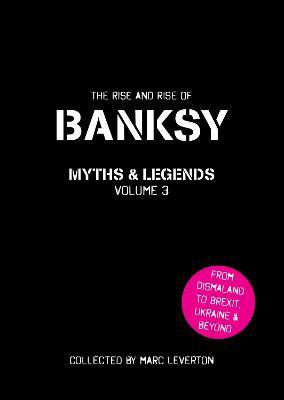 Banksy Myths and Legends Volume 3: The Rise and Rise of Banksy. Yet Another Collection of the Unbelievable and the Incredible - Marc Leverton - cover