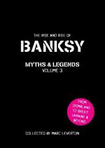 Banksy Myths and Legends Volume 3: The Rise and Rise of Banksy. Yet Another Collection of the Unbelievable and the Incredible