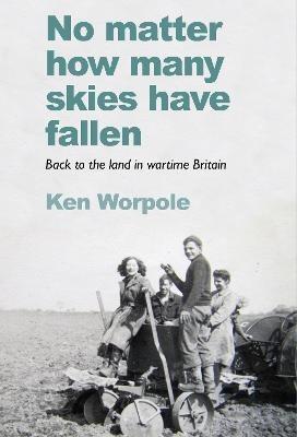 No Matter How Many Skies Have Fallen: Back to the land in wartime England - Ken Worpole - cover