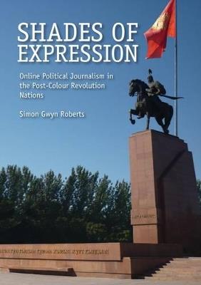 Shades of Expression: Online Political Journalism in the Post-Colour Revolution Nations - Simon Gwyn Roberts - cover