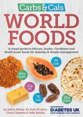 Carbs & Cals World Foods: A visual guide to African, Arabic, Caribbean and South Asian foods for diabetes & weight management - Salma Mehar,Dr Joan St John,Chris Cheyette - cover