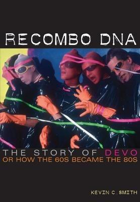 Recombo DNA: The story of Devo, or how the 60s became the 80s - Kevin C. Smith - cover