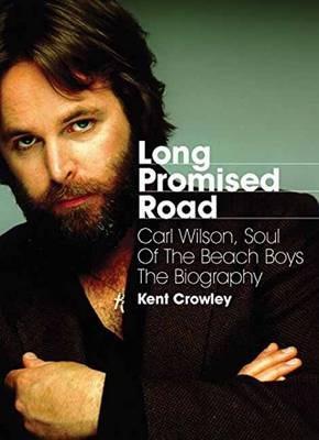 Long Promised Road: Carl Wilson, Soul of the Beach Boys  The Biography - Kent Crowley - cover