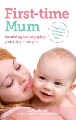 First-time Mum: Surviving and Enjoying your baby's first year - Hollie Smith - cover