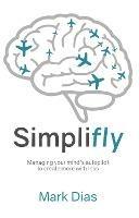 Simplifly: Managing your mind's autopilot to create more with less - Mark Dias - cover