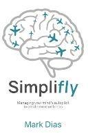 Simplifly: Managing your mind's autopilot to create more with less - Mark Dias - cover