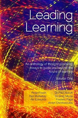 Leading Learning: An anthology of thought provoking essays to guide you beyond the future of learning - Volume 1 - Paul Aldrich,Greg Morse,Neil Mullarkey - cover