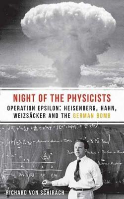The Night of the Physicists: Operation Epsilon: Heisenberg, Hahn, Weizscker and the German Bomb - Richard von Schirach - cover