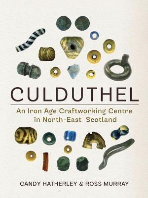 Culduthel: An Iron Age Craftworking Centre in North-East Scotland - Candy Hatherley,Ross Murray - cover