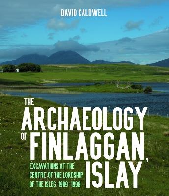The Archaeology of Finlaggan, Islay: Excavations at the centre of the lordship of the Isles, 1989-1998 - David Caldwell - cover