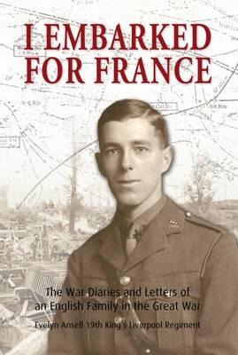 I Embarked for France: The War Diaries and Letters of an English Family in the Great War - cover
