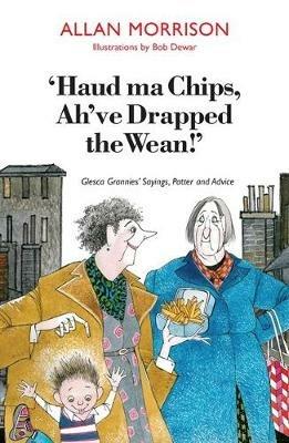 'Haud Ma Chips, Ah've Drapped the Wean!': Glesca Grannies' Sayings, Patter and Advice - Allan Morrison - cover
