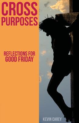 Cross Purposes: Reflections for Good Friday - Kevin Carey - cover