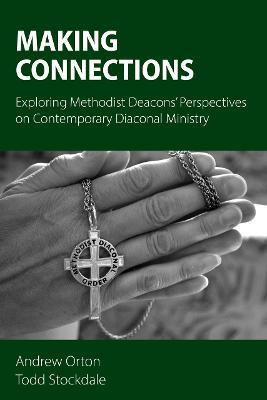 Making Connections: Exploring Methodist Deacons' Perspectives on Contemporary Diaconal Ministry - Andrew Orton,Todd Stockdale - cover
