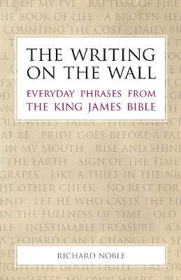 The Writing on the Wall: Everyday Phrases from the King James Bible - Richard Noble - cover