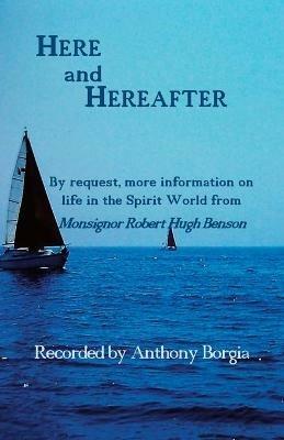 Here and Hereafter: By request, more information on life in the Spirit World from Monsignor Robert Hugh Benson - Anthony Borgia - cover