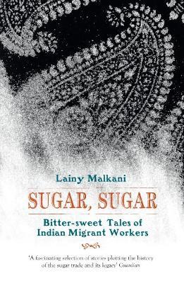 Sugar, Sugar: Bitter Sweet Tales of Indian Migrant Workers - Lainy Malkani - cover