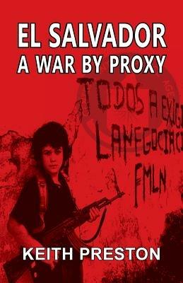 El Salvador - A War by Proxy - Keith Preston - cover