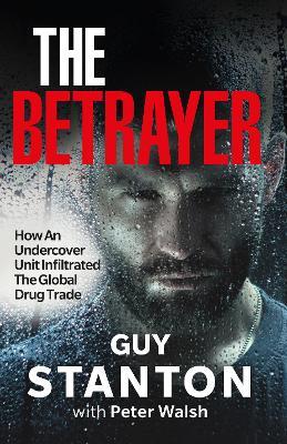 The Betrayer: How An Undercover Unit Infiltrated The Global Drug Trade - Guy Stanton - cover