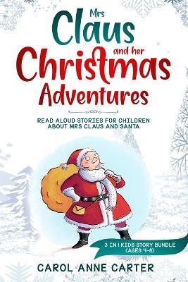 Mrs Claus and her Christmas Adventures: Read Aloud Stories for Children about Mrs Claus and Santa, 3 in 1 kids story (ages 4-8) - Anne Carol Carter - cover