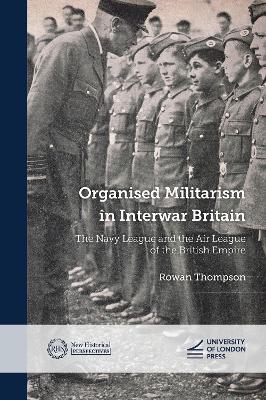 Organised Militarism in Interwar Britain: The Navy League and the Air League of the British Empire - Rowan Thompson - cover